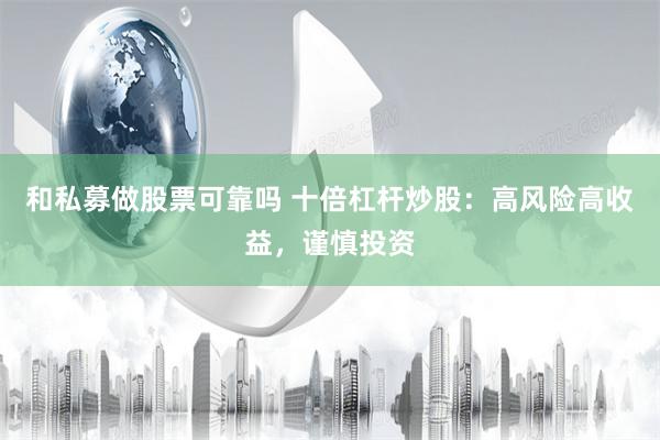 和私募做股票可靠吗 十倍杠杆炒股：高风险高收益，谨慎投资