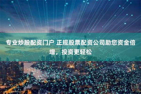 专业炒股配资门户 正规股票配资公司助您资金倍增，投资更轻松