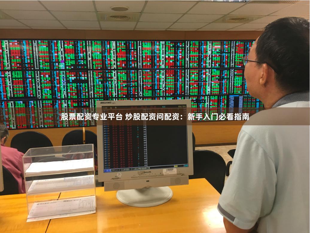股票配资专业平台 炒股配资问配资：新手入门必看指南
