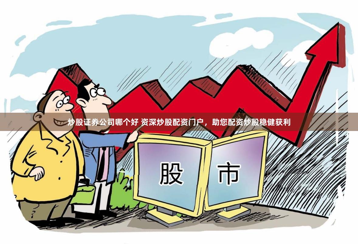 炒股证券公司哪个好 资深炒股配资门户，助您配资炒股稳健获利