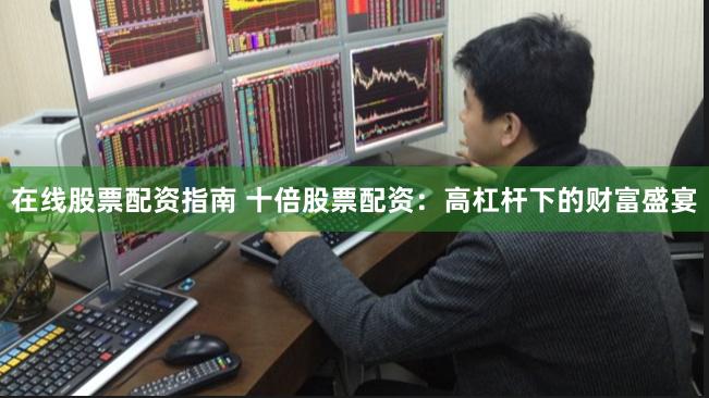在线股票配资指南 十倍股票配资：高杠杆下的财富盛宴