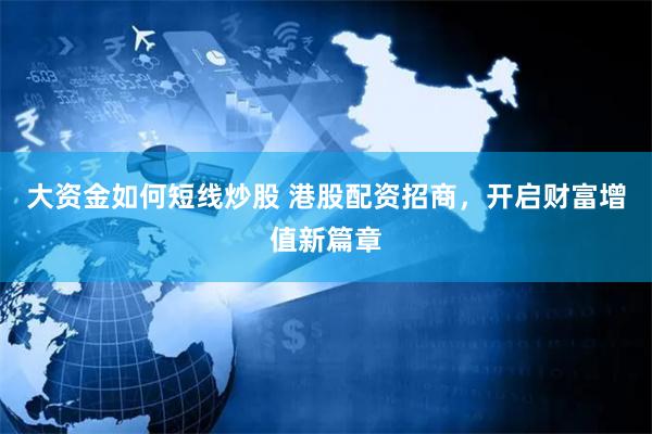 大资金如何短线炒股 港股配资招商，开启财富增值新篇章