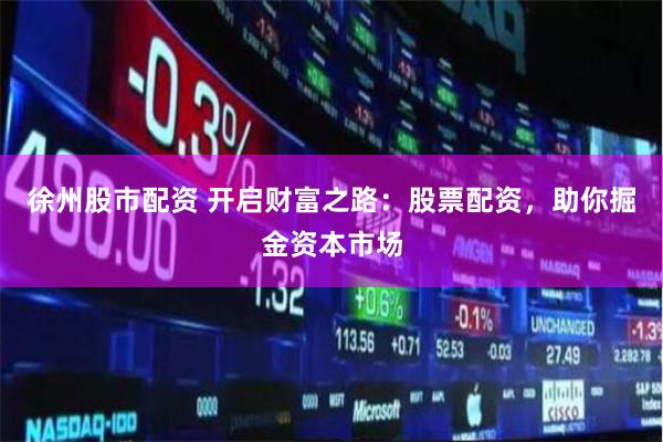 徐州股市配资 开启财富之路：股票配资，助你掘金资本市场