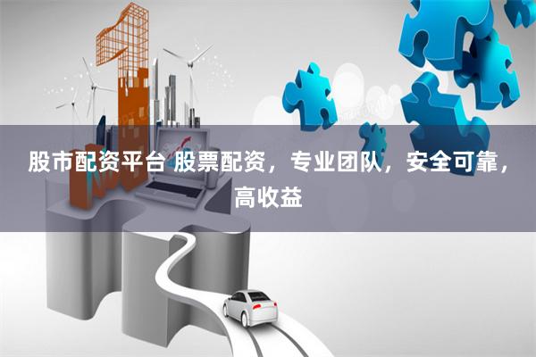 股市配资平台 股票配资，专业团队，安全可靠，高收益